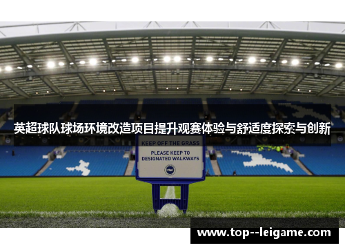 英超球队球场环境改造项目提升观赛体验与舒适度探索与创新 英超球队球场环境改造项目提升观赛体验与舒适度探索与创新