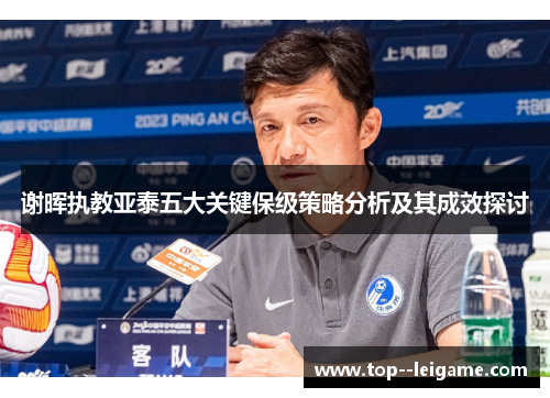 谢晖执教亚泰五大关键保级策略分析及其成效探讨 谢晖执教亚泰五大关键保级策略分析及其成效探讨