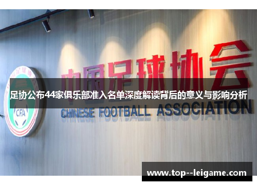 足协公布44家俱乐部准入名单深度解读背后的意义与影响分析 足协公布44家俱乐部准入名单深度解读背后的意义与影响分析