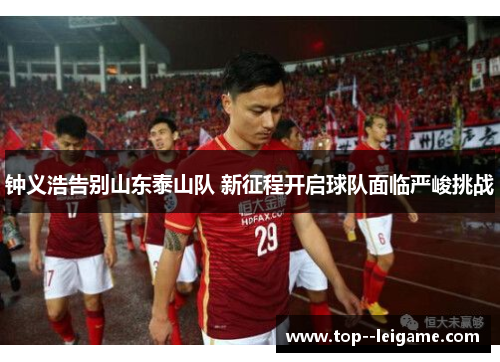 钟义浩告别山东泰山队 新征程开启球队面临严峻挑战