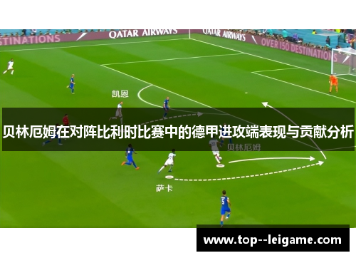 贝林厄姆在对阵比利时比赛中的德甲进攻端表现与贡献分析