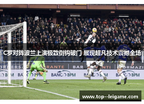 C罗对阵波兰上演极致倒钩破门 展现超凡技术震撼全场