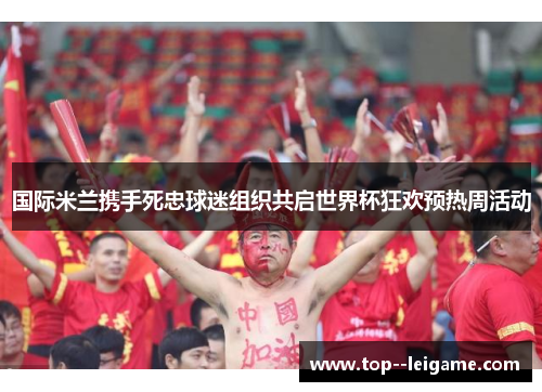 国际米兰携手死忠球迷组织共启世界杯狂欢预热周活动