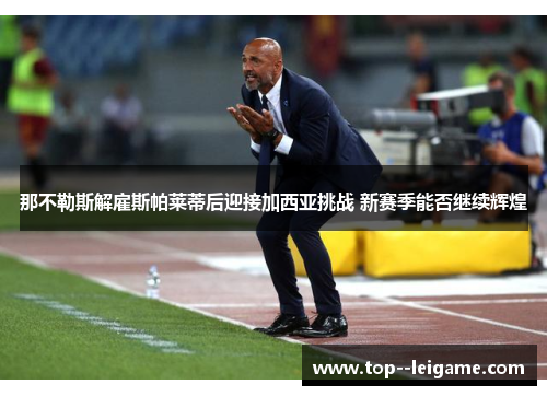 那不勒斯解雇斯帕莱蒂后迎接加西亚挑战 新赛季能否继续辉煌 那不勒斯解雇斯帕莱蒂后迎接加西亚挑战 新赛季能否继续辉煌