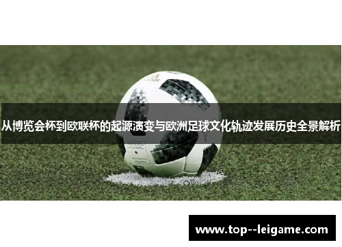 从博览会杯到欧联杯的起源演变与欧洲足球文化轨迹发展历史全景解析 从博览会杯到欧联杯的起源演变与欧洲足球文化轨迹发展历史全景解析