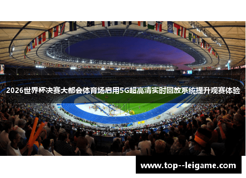 2026世界杯决赛大都会体育场启用5G超高清实时回放系统提升观赛体验 2026世界杯决赛大都会体育场启用5G超高清实时回放系统提升观赛体验
