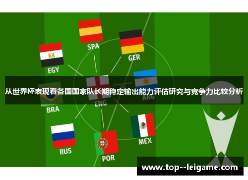 从世界杯表现看各国国家队长期稳定输出能力评估研究与竞争力比较分析