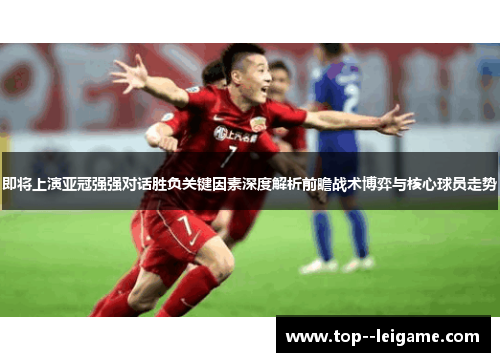 即将上演亚冠强强对话胜负关键因素深度解析前瞻战术博弈与核心球员走势 即将上演亚冠强强对话胜负关键因素深度解析前瞻战术博弈与核心球员走势