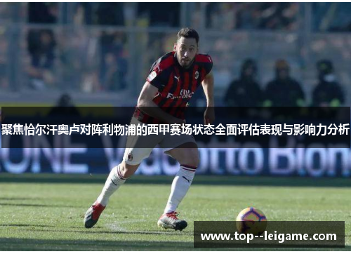 聚焦恰尔汗奥卢对阵利物浦的西甲赛场状态全面评估表现与影响力分析 聚焦恰尔汗奥卢对阵利物浦的西甲赛场状态全面评估表现与影响力分析